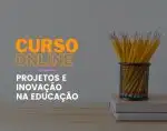 Projetos e inovação na educação